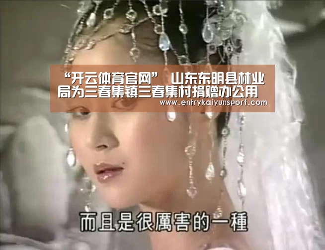 “开云体育官网”
山东东明县林业局为三春集镇三春集村捐赠办公用品(图1) 开云体育官网