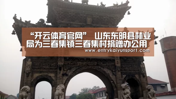 “开云体育官网”
山东东明县林业局为三春集镇三春集村捐赠办公用品(图3) 开云体育数据