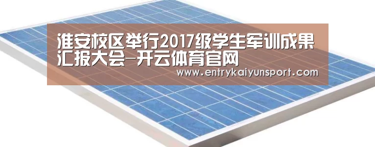 淮安校区举行2017级学生军训成果汇报大会-开云体育官网(图1) 开云体育官网