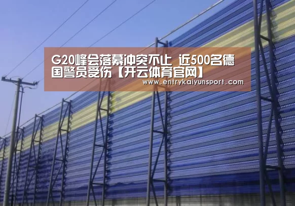 G20峰会落幕冲突不止 近500名德国警员受伤【开云体育官网】(图4) 开云体育数据